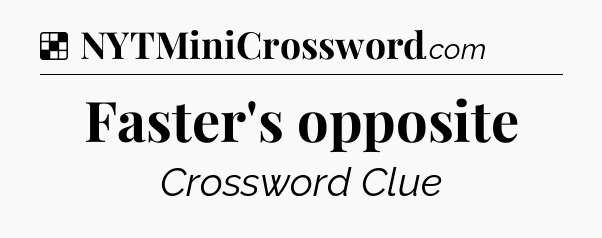 Solution: Faster's opposite - NYT Crossword