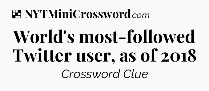 Solution: World's most-followed Twitter user, as of 2018 - NYT Crossword