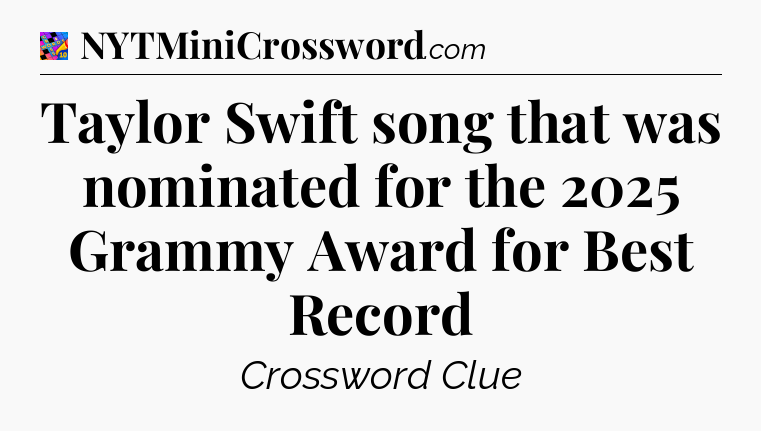 Taylor Swift song that was nominated for the 2025 Grammy Award for Best Record Crossword Clue