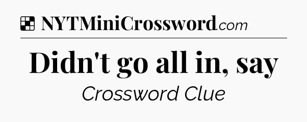 Solution: Didn't go all in, say - NYT Crossword