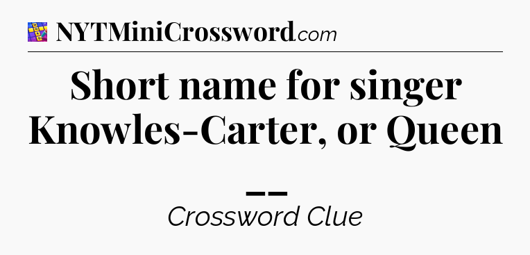 Short name for singer Knowles-Carter, or Queen __ Codycross
