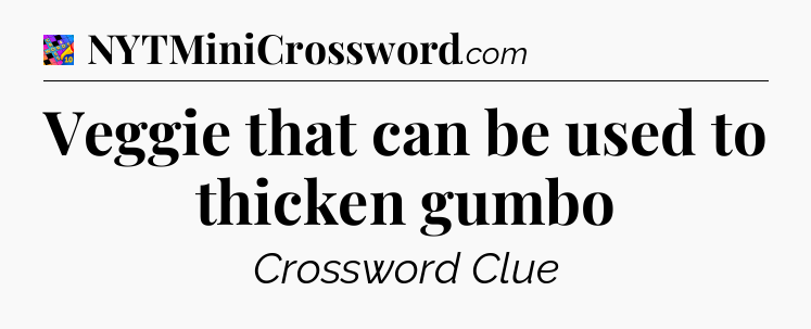 Veggie that can be used to thicken gumbo Crossword Clue