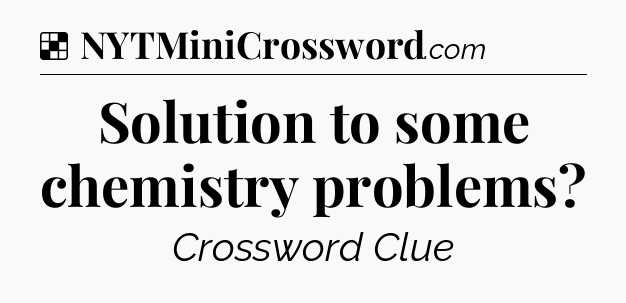 Solution: Solution to some chemistry problems - NYT Crossword