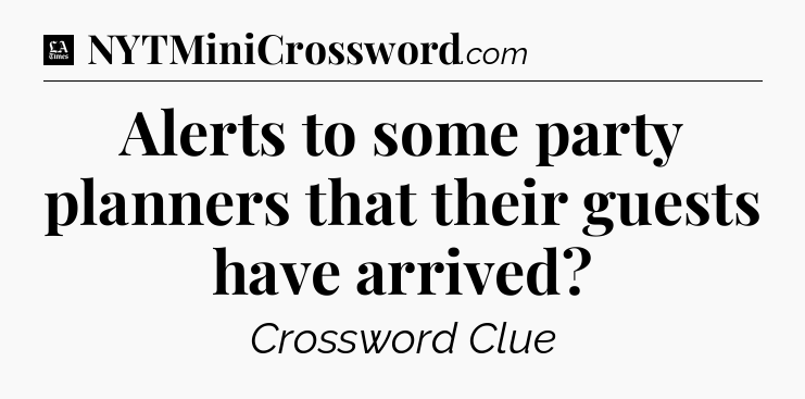 Alerts to some party planners that their guests have arrived - LA Times Crossword