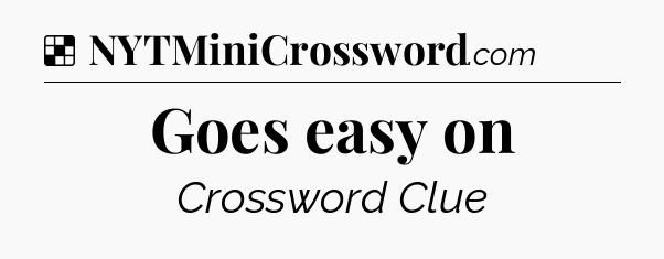 Solution: Goes easy on - NYT Crossword