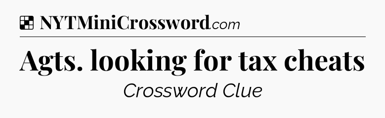 Solution: Agts. looking for tax cheats - NYT Crossword