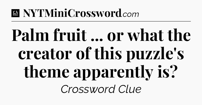 Palm fruit ... or what the creator of this puzzle's theme apparently is - LA Times Crossword