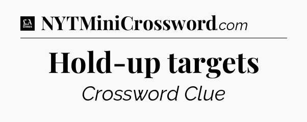 Hold-up targets - LA Times Crossword