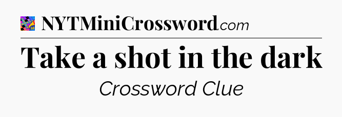 Take a shot in the dark Crossword Clue