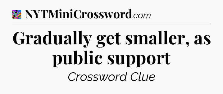 Gradually get smaller, as public support Crossword Clue