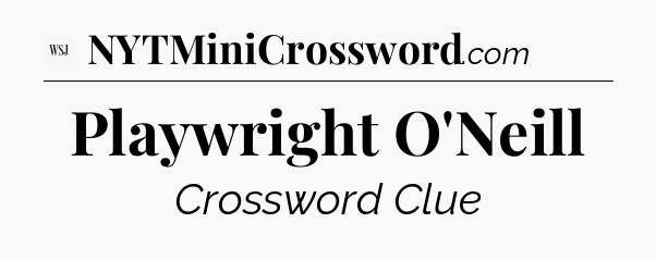 Playwright O'Neill - WSJ Crossword