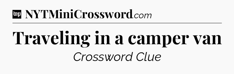 Traveling in a camper van Crossword Clue