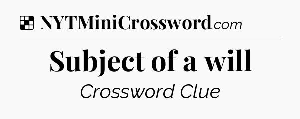 Solution: Subject of a will - NYT Crossword