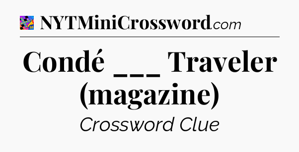 Condé ___ Traveler (magazine) Crossword Clue