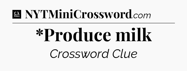 *Produce milk - LA Times Crossword