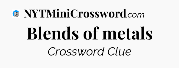 Blends of metals Crossword Clue