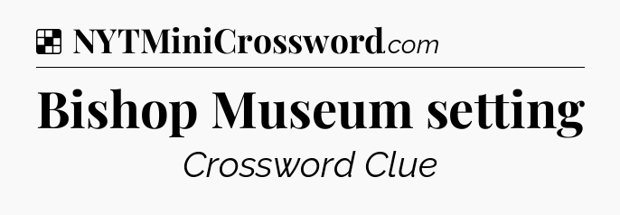 Solution: Bishop Museum setting - NYT Crossword