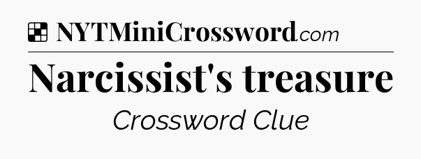 Solution: Narcissist's treasure - NYT Crossword
