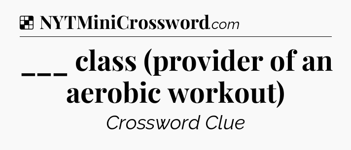 Solution: ___ class (provider of an aerobic workout) - NYT Crossword