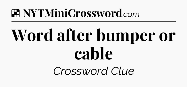 Solution: Word after bumper or cable - NYT Crossword