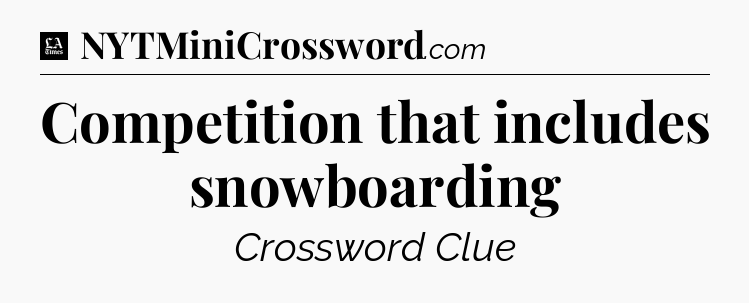 Competition that includes snowboarding - LA Times Crossword