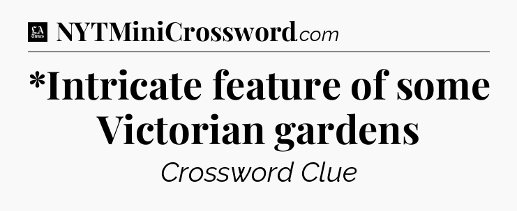 *Intricate feature of some Victorian gardens - LA Times Crossword