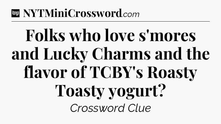 Folks who love s'mores and Lucky Charms and the flavor of TCBY's Roasty Toasty yogurt Crossword Clue