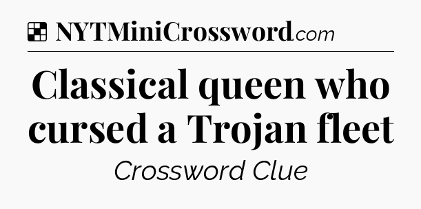 Solution: Classical queen who cursed a Trojan fleet - NYT Crossword
