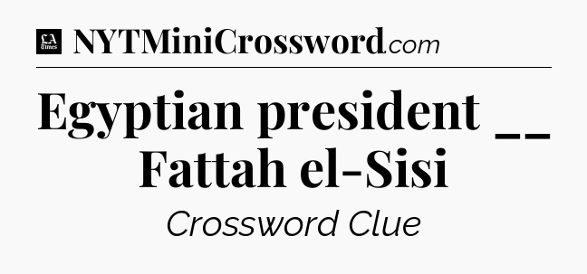Egyptian president __ Fattah el-Sisi - LA Times Crossword