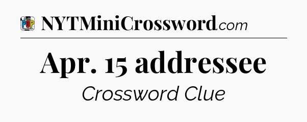 Apr. 15 addressee Crossword Clue