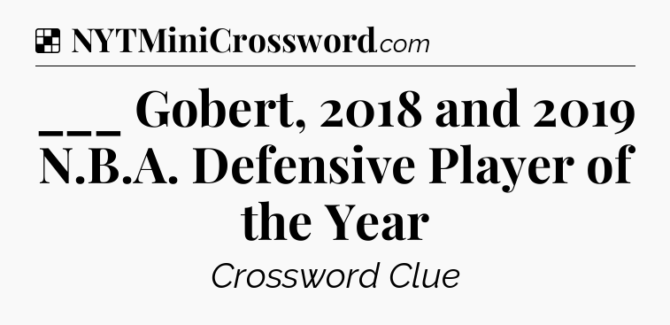 Solution: ___ Gobert, 2018 and 2019 N.B.A. Defensive Player of the Year - NYT Crossword