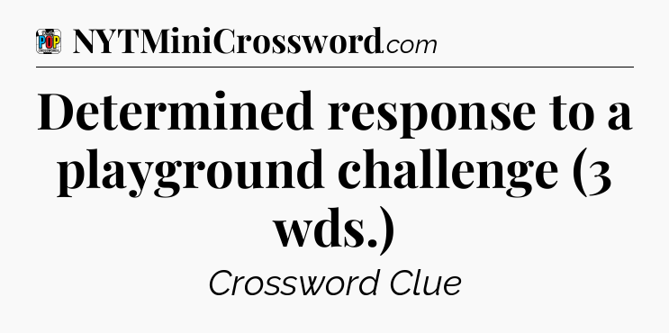 Determined response to a playground challenge (3 wds.) Crossword Clue