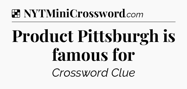 Solution: Product Pittsburgh is famous for - NYT Crossword