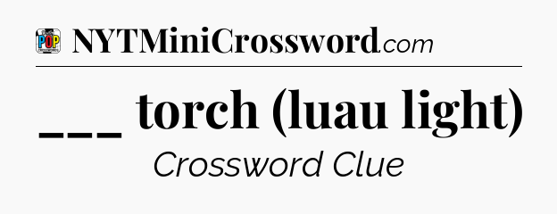 ___ torch (luau light) Crossword Clue