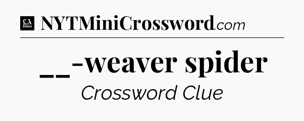 __-weaver spider - LA Times Crossword