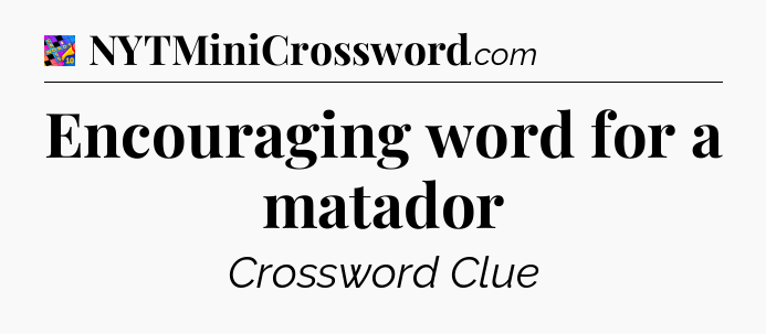 Encouraging word for a matador Crossword Clue