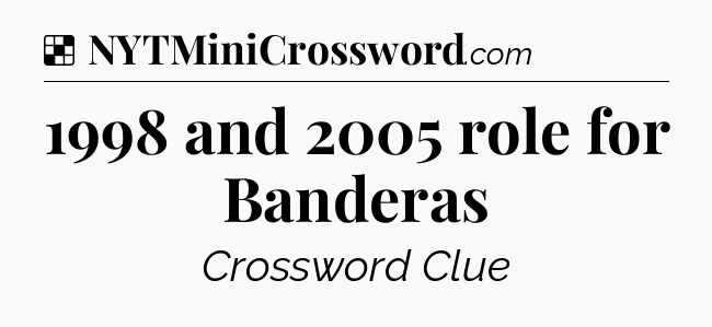 Solution: 1998 and 2005 role for Banderas - NYT Crossword