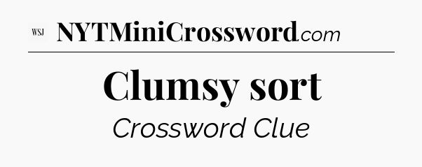 Clumsy sort - WSJ Crossword