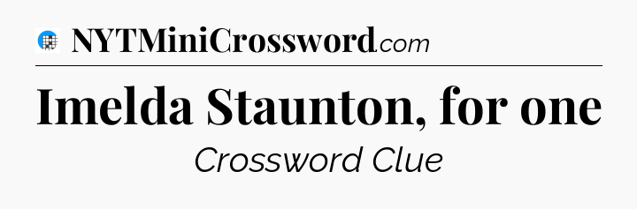Imelda Staunton, for one Crossword Clue