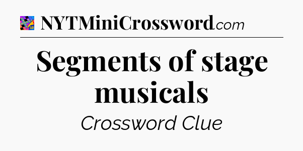 Segments of stage musicals Crossword Clue