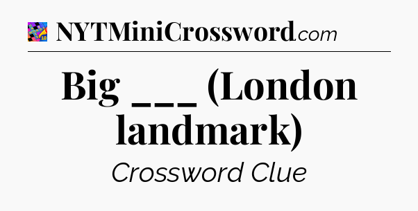 Big ___ (London landmark) Crossword Clue