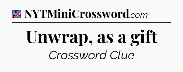 Unwrap, as a gift Crossword Clue