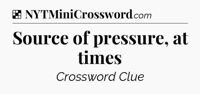 Solution: Source of pressure, at times - NYT Crossword