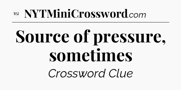 Source of pressure, sometimes - WSJ Crossword