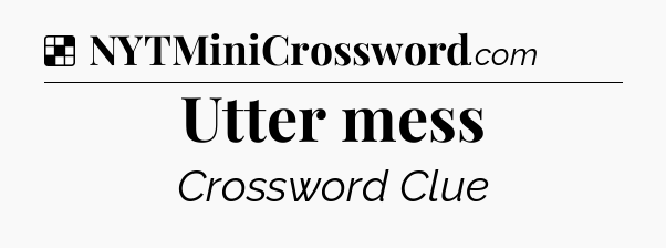 Solution: Utter mess - NYT Crossword