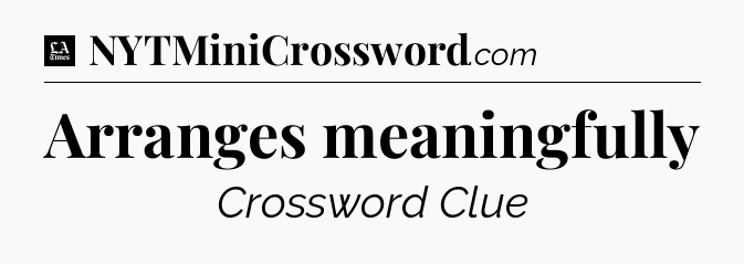 Arranges meaningfully - LA Times Crossword