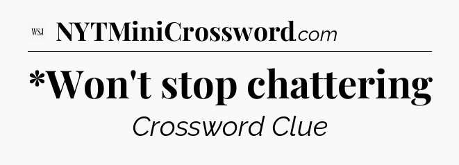 *Won't stop chattering - WSJ Crossword
