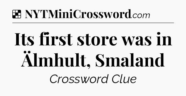 Solution: Its first store was in Älmhult, Smaland - NYT Crossword