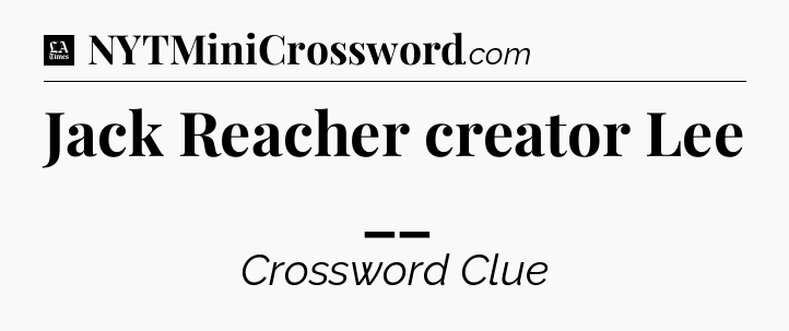 Jack Reacher creator Lee __ - LA Times Crossword