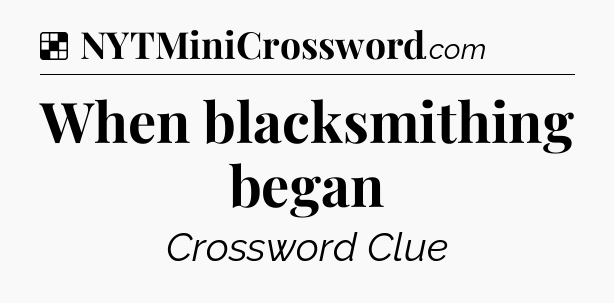 Solution: When blacksmithing began - NYT Crossword